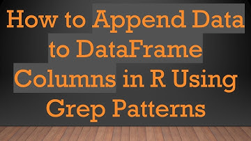 How to Append Data to DataFrame Columns in R Using Grep Patterns