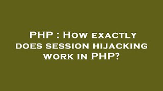 PHP : How exactly does session hijacking work in PHP