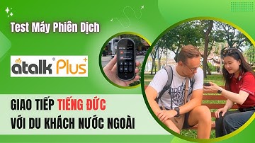 Đánh Giá Máy Phiên Dịch Atalk Plus+ Khi Nói Chuyện 2 Chiều Tiếng Đức-Việt Với Người Nước Ngoài