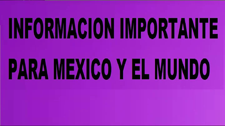 IFORMACIN MUY IMPORTANTE sobre Mxico y el Mundo.