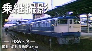 乗継撮影　─ 1986／昭和61年・冬 ─　国鉄・名鉄豊橋駅ほか 編