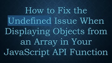 How to Fix the Undefined Issue When Displaying Objects from an Array in Your JavaScript API Function