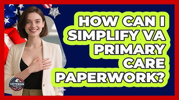 How Can I Simplify VA Primary Care Paperwork? - Veteran Community Guide