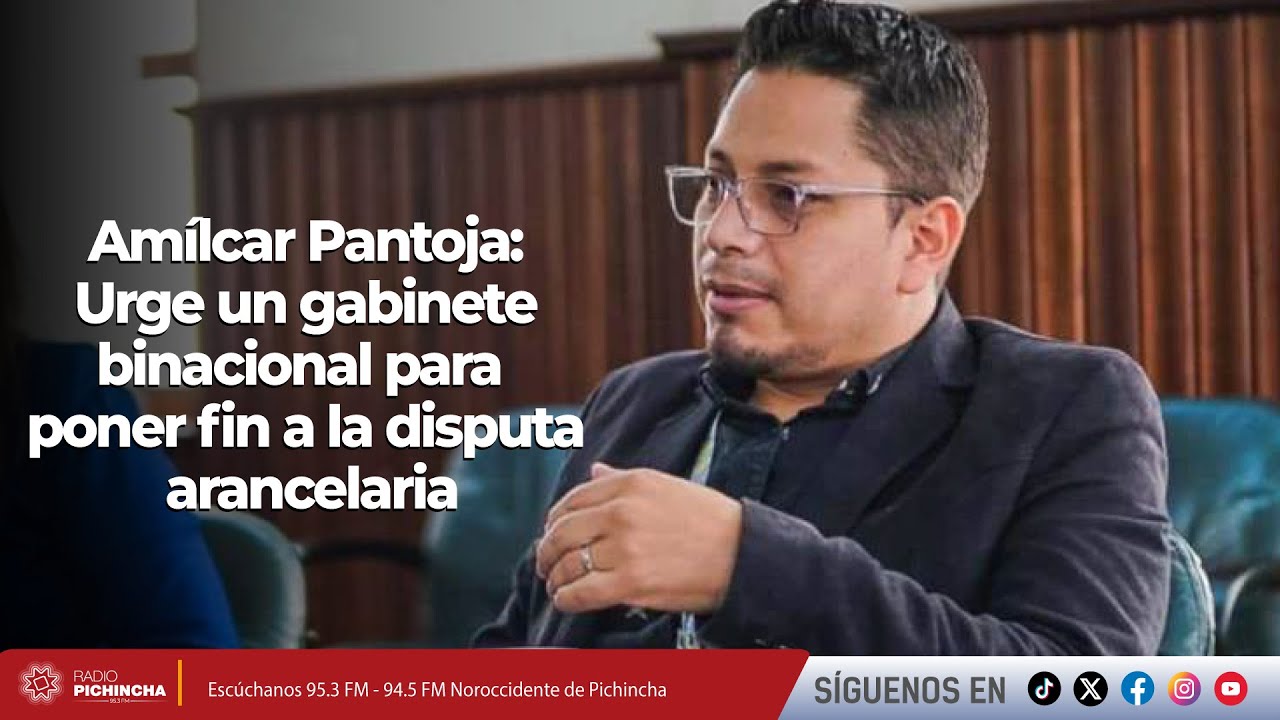 Amílcar Pantoja I Urge un gabinete binacional para poner fin a la disputa arancelaria