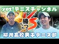 勝つのはどっち!?yes!テニスチャンネルVS柳川高校【シングルス】対抗戦