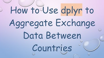 How to Use dplyr to Aggregate Exchange Data Between Countries