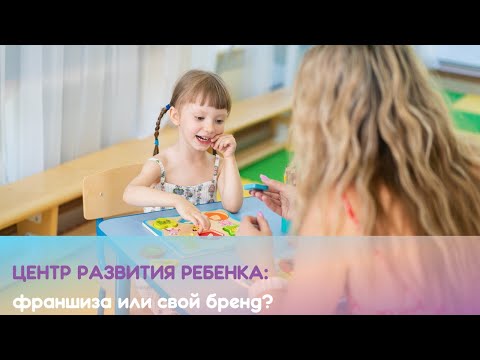 Центр развития ребенка: франшиза или свой бренд?