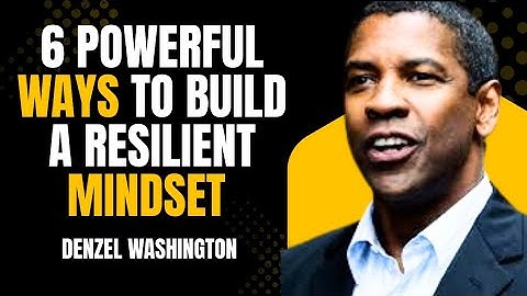 6 Powerful Ways to Build A Resilient Mindset- MOTIVATION SPEECH INSPIRED BY DENZEL WASHINGTON 