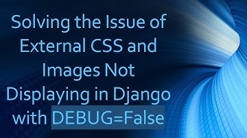 Solving the Issue of External CSS and Images Not Displaying in Django with DEBUG=False