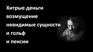 Хитрые деньги и возмущение и невидимые сущности и гольф и пенсии