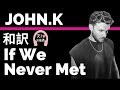 【ジョン・K】If We Never Met - JOHN.K【lyrics 和訳】【TikTok2019】【ラブソング】【洋楽2019】