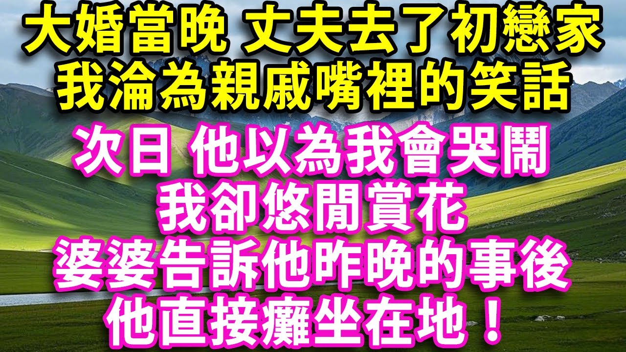 大婚當晚 丈夫去了初戀家 我淪為親戚嘴裡的笑話 次日 他以為我會哭鬧 我卻悠閒賞花 婆婆告訴他昨晚的事後 他直接癱坐在地！#人生感悟 #健康 #情感故事 #婚姻經營 #老年生活 #家庭 #故事