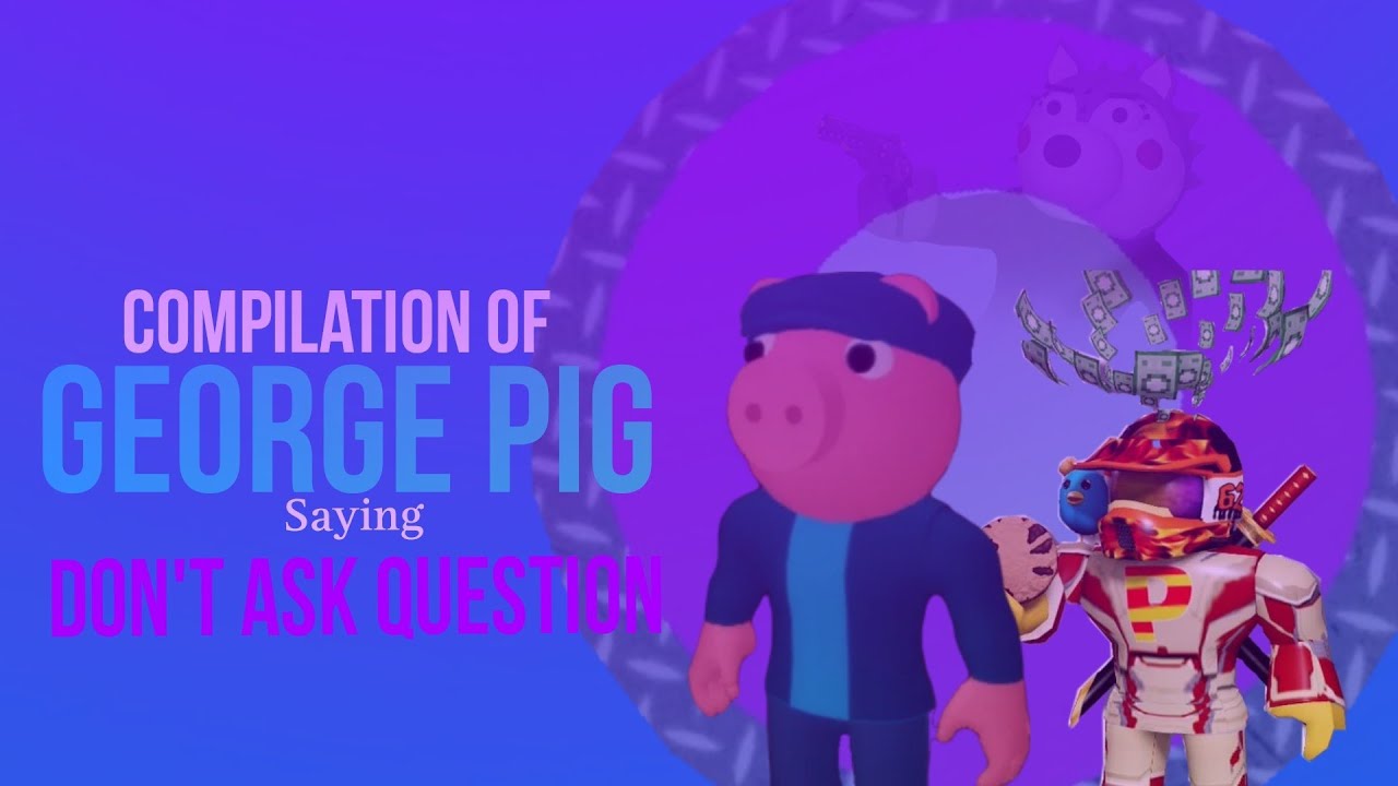 Compilation Of George Pig Saying DON'T ASK QUESTION - YouTube