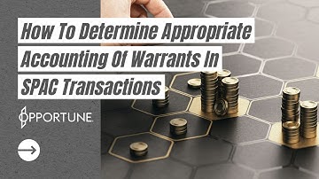 How To Determine Appropriate Accounting Of Warrants In SPAC Transactions