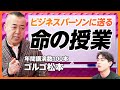【ゴルゴ松本】悩めるビジネスパーソンに送る命の授業/全国各地で年間100本以上講演をするゴルゴ松本が「人の心を震わせる話し方」を伝授/話すことを決めない/一人一人と対話する/独自のコミュニケーション術