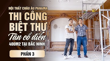 THI CÔNG NỘI THẤT BIỆT THỰ TÂN CỔ ĐIỂN 400M2 TẠI BẮC NINH - PHẦN 3- CÁI TÂM CỦA NGƯỜI LÃNH ĐẠO!