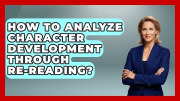 How To Analyze Character Development Through Re-Reading? - Fictional Journeys