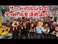 【全員集合】3枚目のアルバムのタイトルを決めよう!【罵り合い】