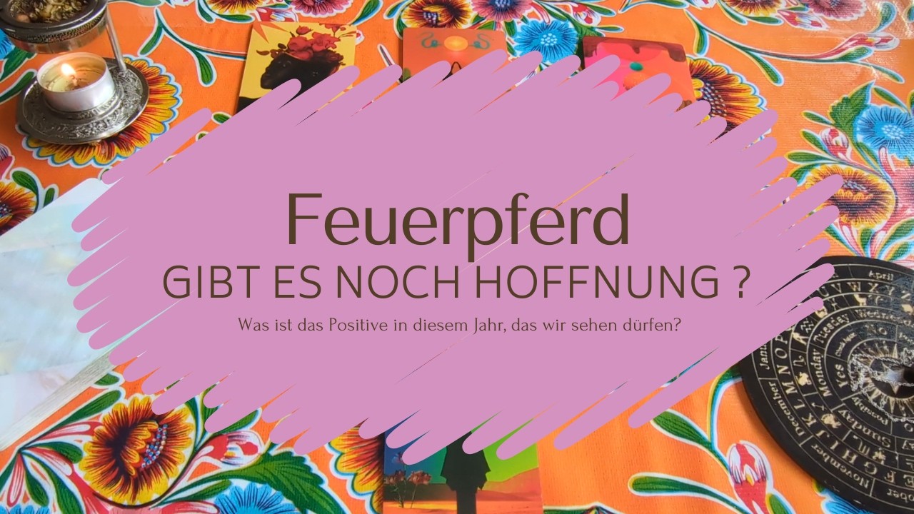 Feuerpferd - Gibt es noch Hoffnung? Was ist das Positive, das wir sehen dürfen?