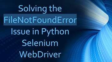 Solving the FileNotFoundError Issue in Python Selenium WebDriver