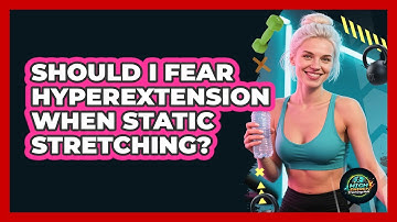 Should I Fear Hyperextension When Static Stretching? - High Energy Training Hub