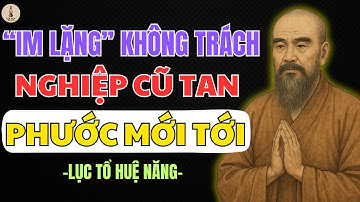 LỤC TỔ HUỆ NĂNG DẠY: IM LẶNG KHÔNG TRÁCH – NGHIỆP CŨ TỰ TAN – PHƯỚC LÀNH TỰ TỚI | LỐI XƯA RADIO