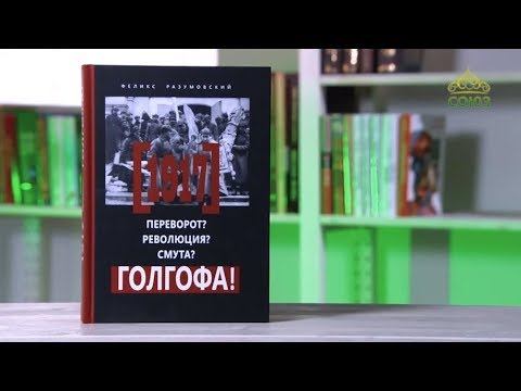 У книжной полки. Феликс Разумовский. 1917: Переворот? Революция? Смута? Голгофа!