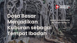 Dosa Besar Menjadikan Kuburan sebagai Tempat Ibadah - Ustadz Sofyan Chalid Bin Idham Ruray, Lc