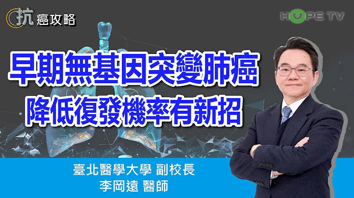 早期無基因突變肺癌，降低復發機率有新招〡ft. 臺北醫學大學副校長 李岡遠醫師〡【抗癌攻略】 - 天天要聞