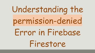 Understanding the permission-denied Error in Firebase Firestore