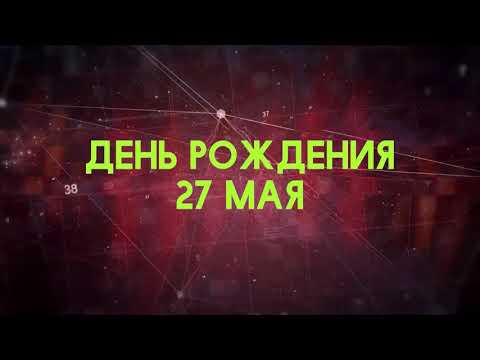 Люди рожденные 27 мая День рождения 27 мая Дата рождения 27 мая правда о людях