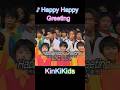 ♪Happy Happy Greeting #KinKiKids #domoto #堂本光一 #堂本剛