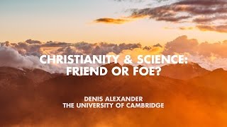 Christianity & Science: Friend or Foe? - Denis Alexander