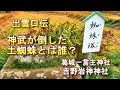 出雲口伝　神武が倒した土蜘蛛とは！　土雲　ナガスネ彦　八束脛　国栖　岩神神社　石押分之子