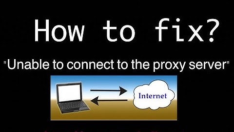 How to fix "Unable to connect to the proxy server" error?