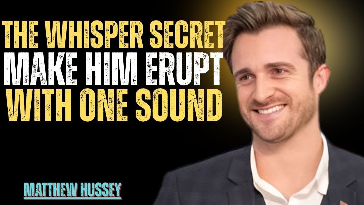 The Whisper Secret Make Him Erupt With One Sound Matthew Hussey