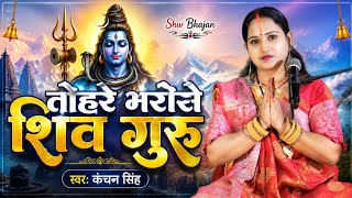 Kanchan Singh | तोहरे भरोसे शिव गुरु | Shiv charcha geet | Shiv charcha Bhajan | Shiv charcha 
