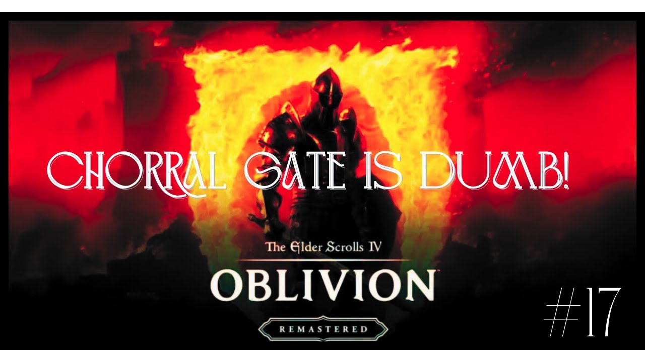 Oblivion-Episode 17: Chorral Gate is Dumb! 