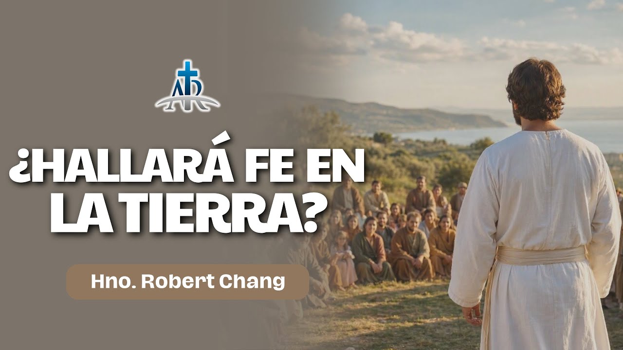 ¿HALLARÁ FE EN LA TIERRA? | Hno. Robert Chang | Ago. 20, 2026