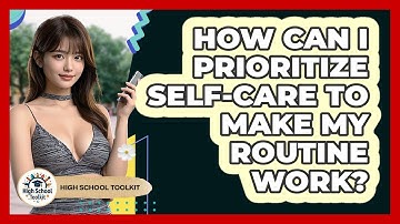 How Can I Prioritize Self-care To Make My Routine Work? - High School Toolkit