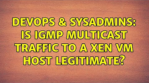 DevOps & SysAdmins: Is IGMP multicast traffic to a Xen VM host legitimate?