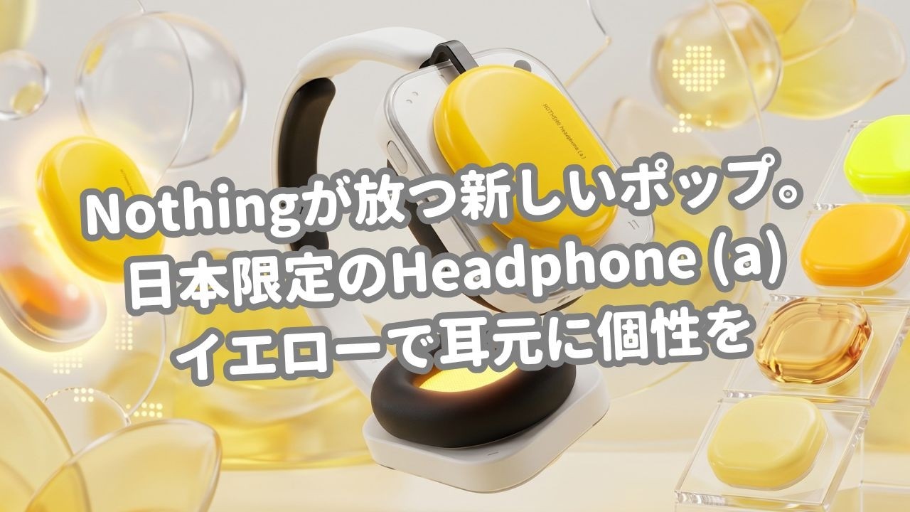 Nothingが放つ新しいポップ。日本限定のHeadphone (a) イエローで耳元