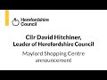 Cllr Hitchiner, Leader of Herefordshire Council, Maylord shopping centre announcement