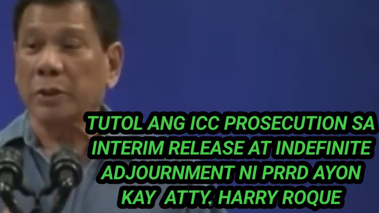 TUTOL ANG ICC PROSECUTION SA INTERIM RELEASE AT INDEFINITE ADJOURNMENT NI PRRD AYON KAY HARRY ROQUE