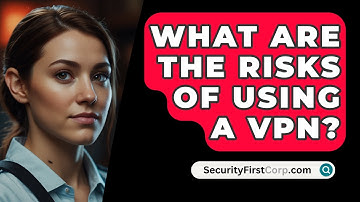 What Are the Risks of Using a VPN? - SecurityFirstCorp.com