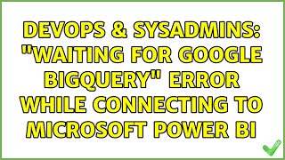 Famous DevOps & SysAdmins: "Waiting for Google BigQuery" error while connecting to Microsoft Power BI Profile