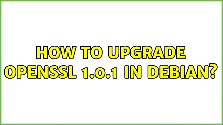 How to upgrade openssl 1.0.1 in debian? (4 Solutions!!)