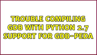 Ubuntu: Trouble compiling GDB with python 2.7 support for gdb-peda (3 Solutions!!)