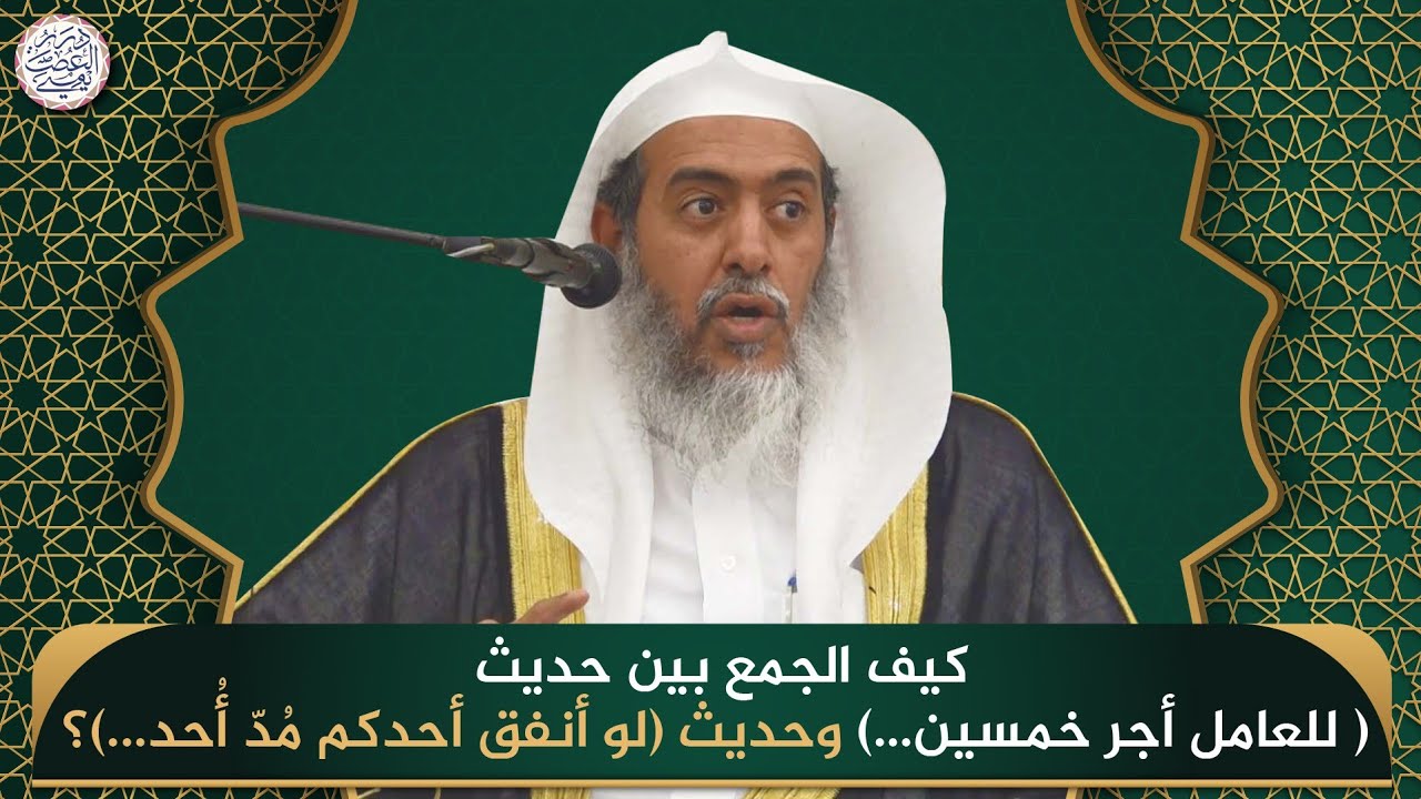 كيف الجمع بين حديث (للعامل أجر خمسين ...) وحديث (لو أنفق أحدكم مدّ أُحد ..)؟ الشيخ صالح العصيمي