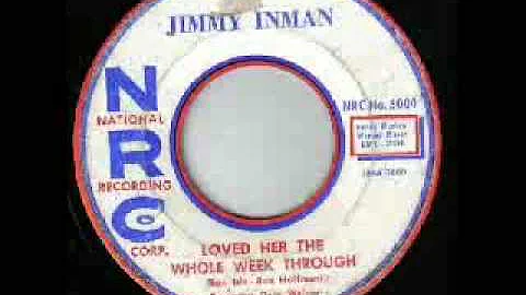 Jimmy Inman-Loved Her The Whole Week Through.